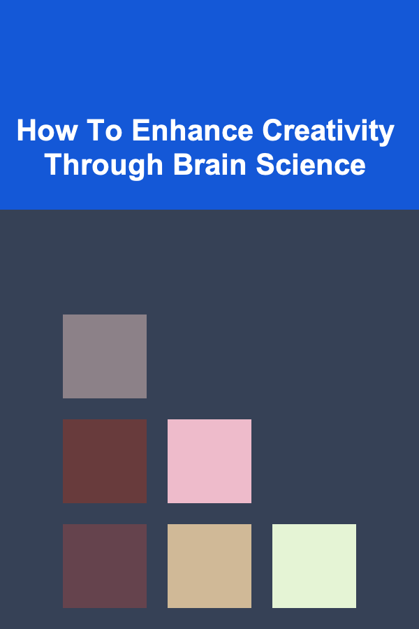 How To Enhance Creativity Through Brain Science