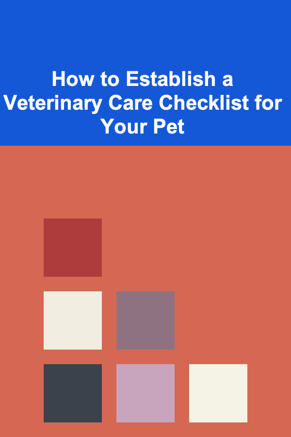 How to Establish a Veterinary Care Checklist for Your Pet