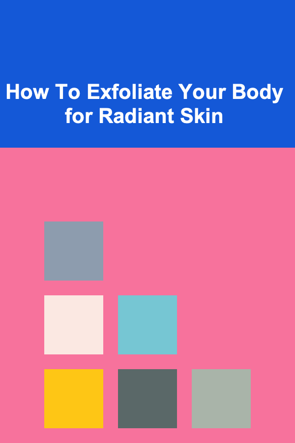 How To Exfoliate Your Body for Radiant Skin