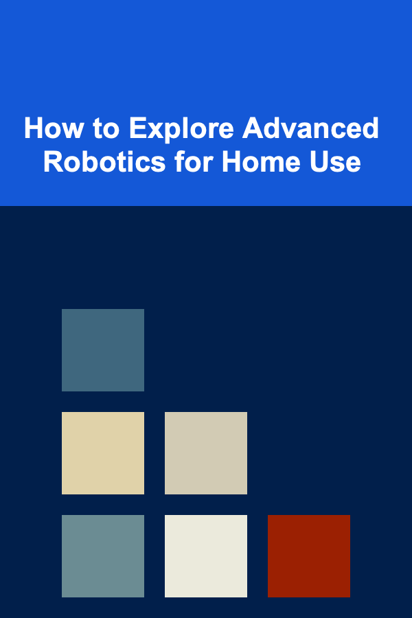 How to Explore Advanced Robotics for Home Use
