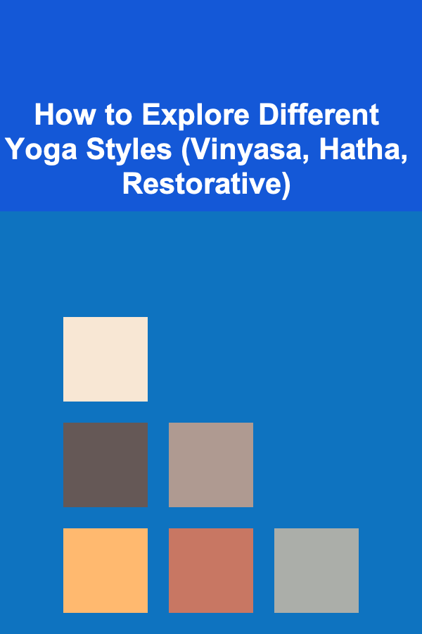 How to Explore Different Yoga Styles (Vinyasa, Hatha, Restorative)