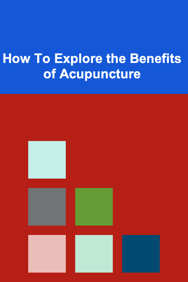 How To Explore the Benefits of Acupuncture