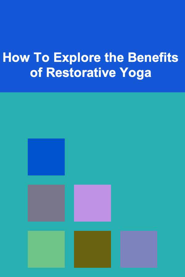 How To Explore the Benefits of Restorative Yoga