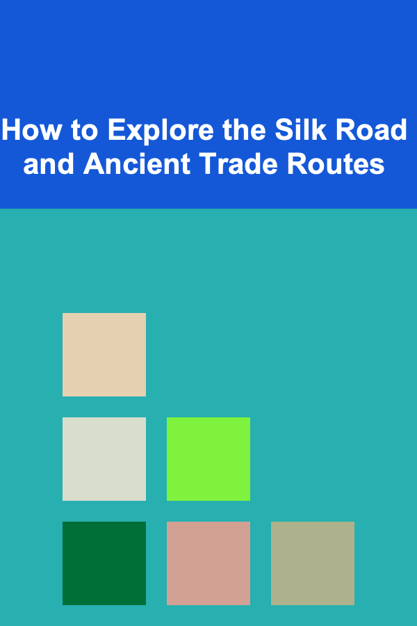 How to Explore the Silk Road and Ancient Trade Routes