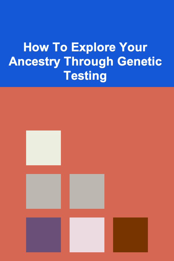 How To Explore Your Ancestry Through Genetic Testing