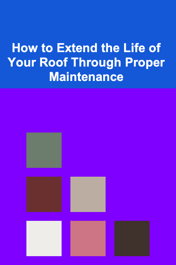 How to Extend the Life of Your Roof Through Proper Maintenance