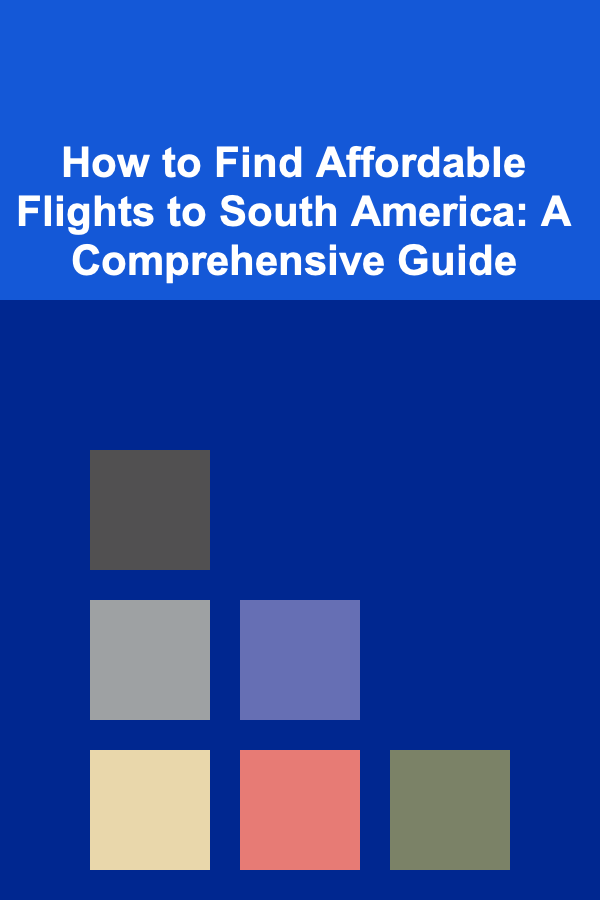 How to Find Affordable Flights to South America: A Comprehensive Guide