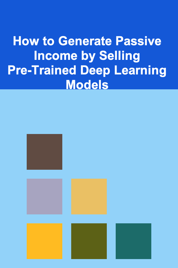 How to Generate Passive Income by Selling Pre-Trained Deep Learning Models