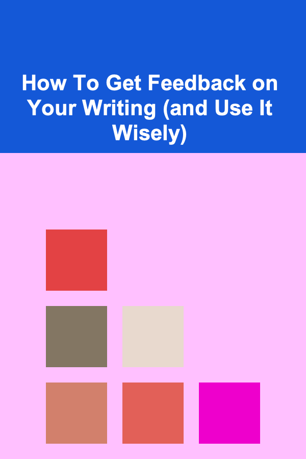 How To Get Feedback on Your Writing (and Use It Wisely)