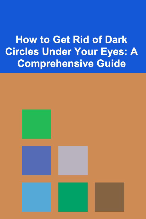 How to Get Rid of Dark Circles Under Your Eyes: A Comprehensive Guide