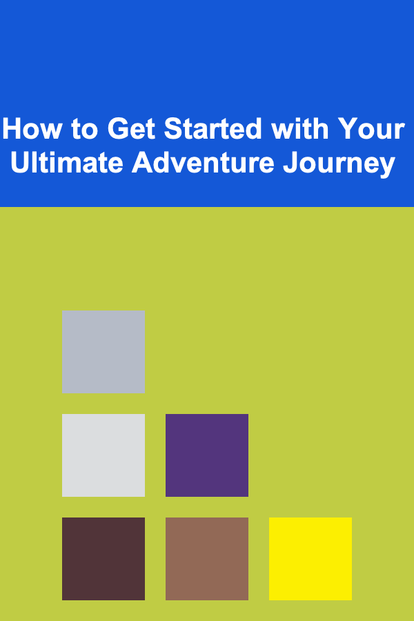 How to Get Started with Your Ultimate Adventure Journey
