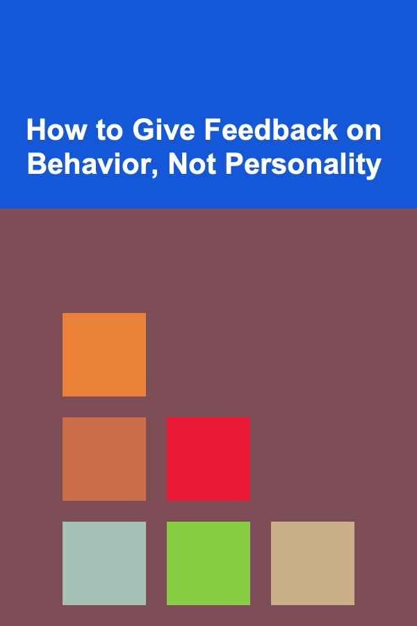 How to Give Feedback on Behavior, Not Personality