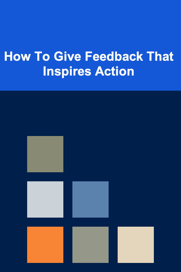 How To Give Feedback That Inspires Action