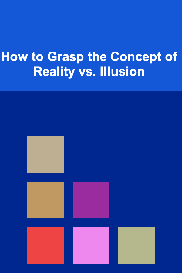 How to Grasp the Concept of Reality vs. Illusion