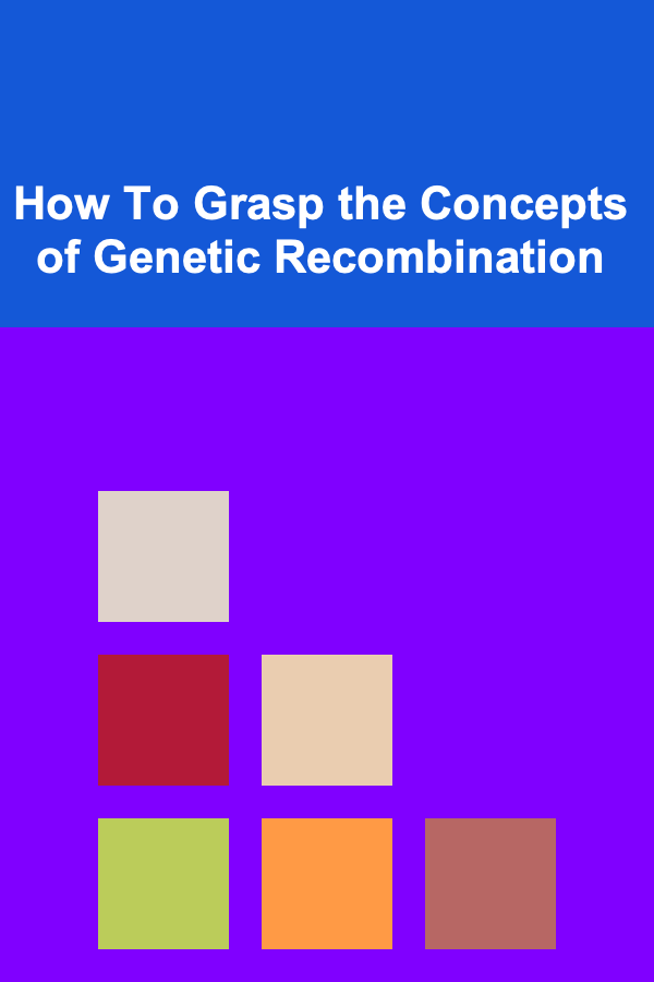 How To Grasp the Concepts of Genetic Recombination