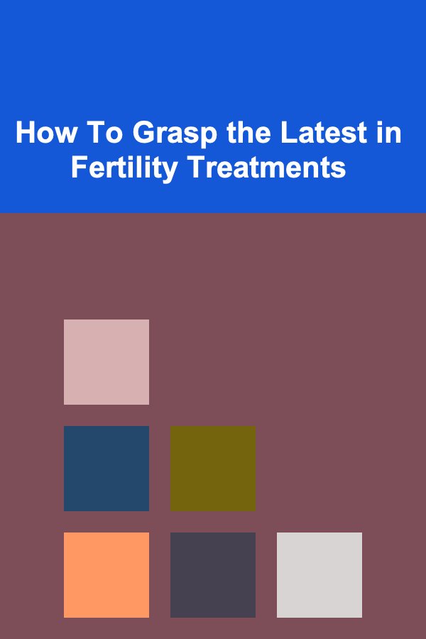 How To Grasp the Latest in Fertility Treatments