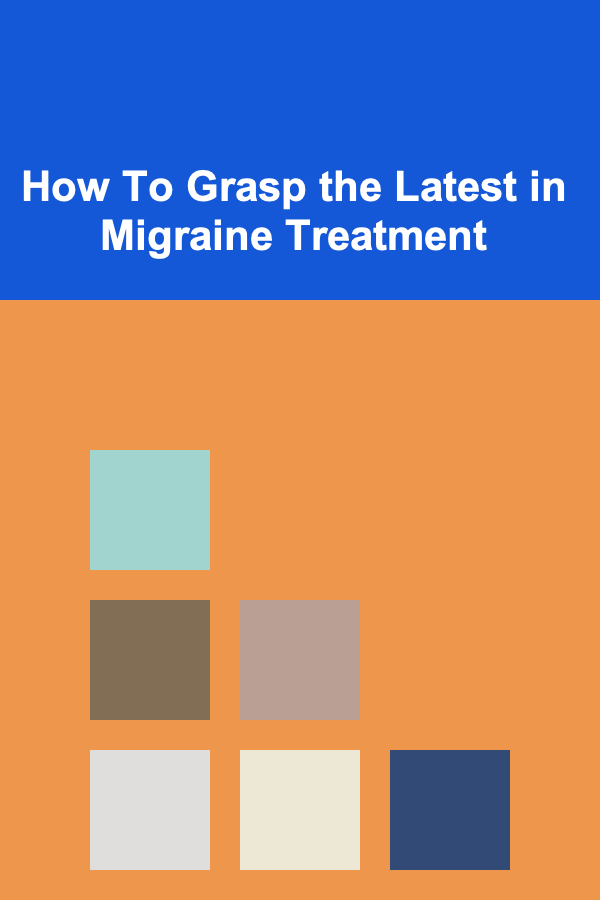 How To Grasp the Latest in Migraine Treatment