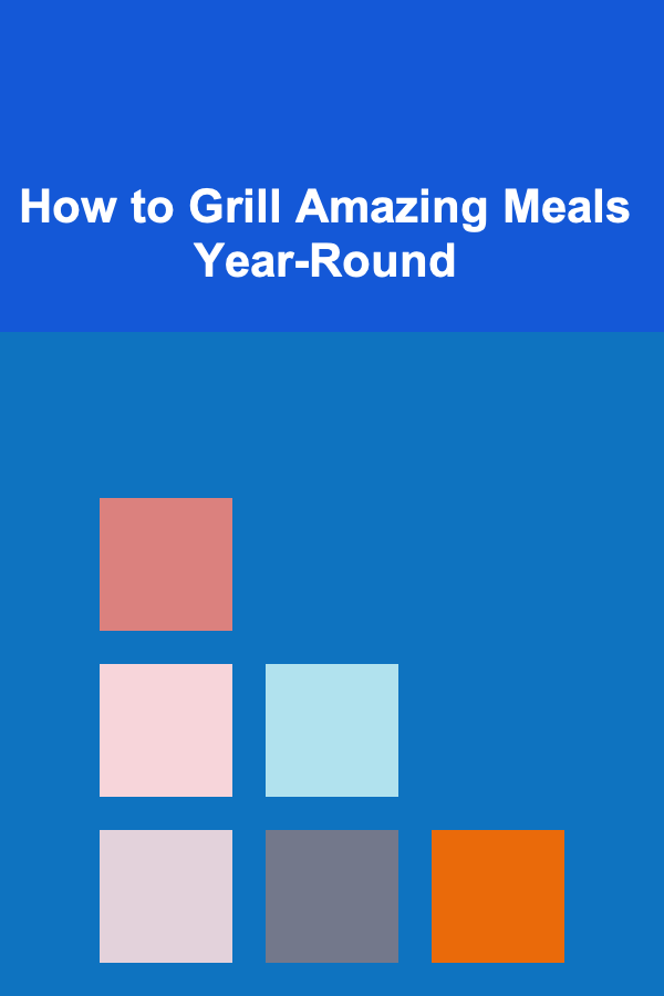 How to Grill Amazing Meals Year-Round