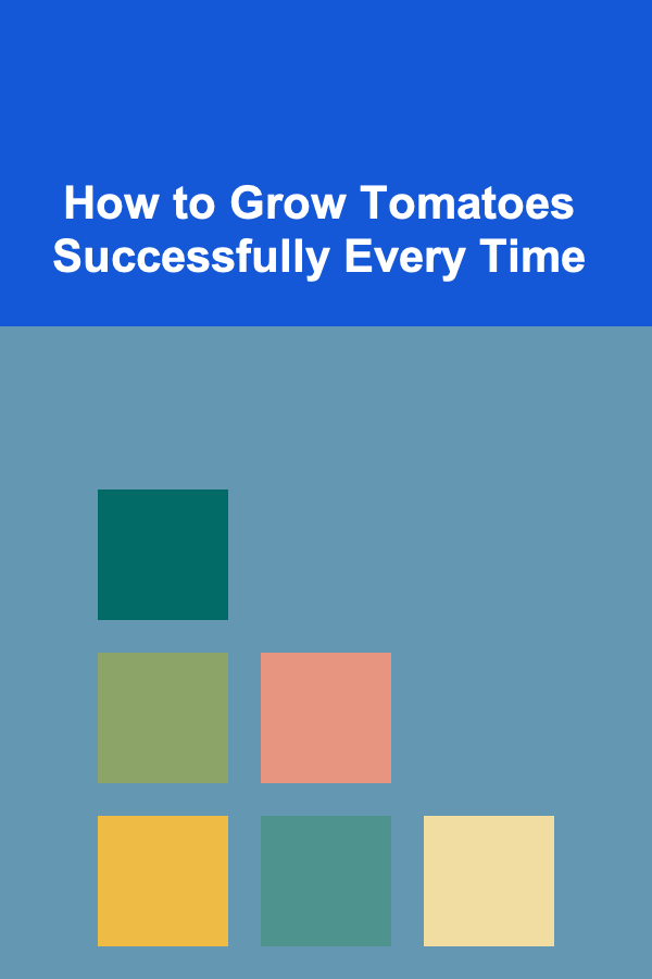 How to Grow Tomatoes Successfully Every Time
