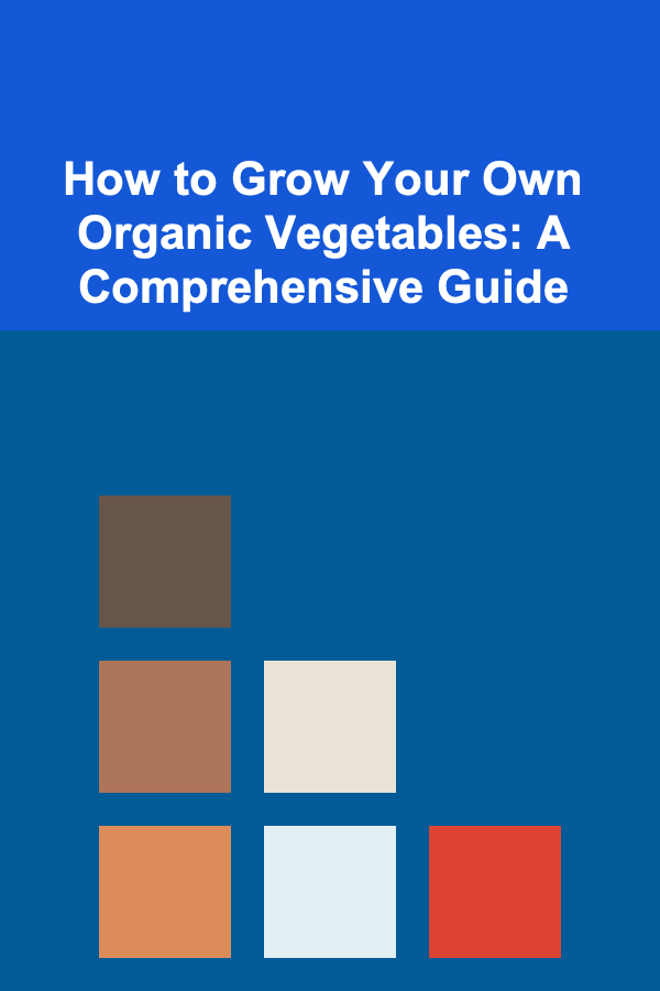 How to Grow Your Own Organic Vegetables: A Comprehensive Guide