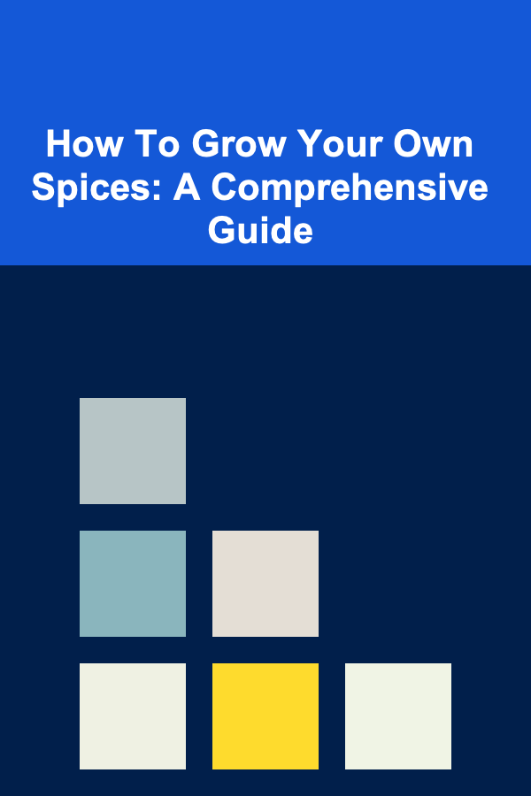How To Grow Your Own Spices: A Comprehensive Guide