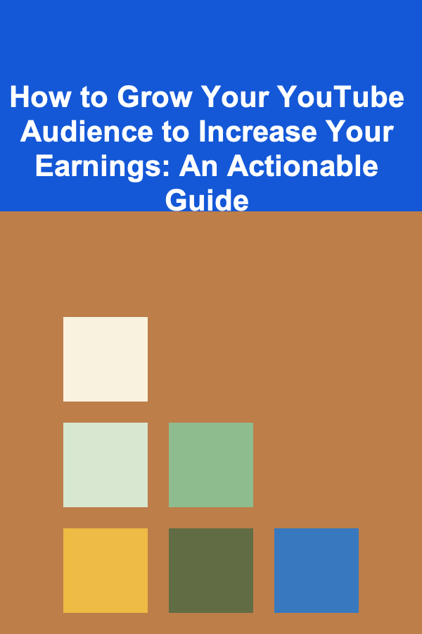 How to Grow Your YouTube Audience to Increase Your Earnings: An Actionable Guide