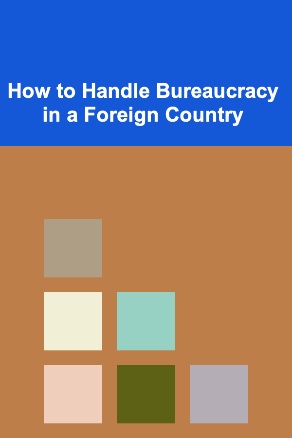 How to Handle Bureaucracy in a Foreign Country