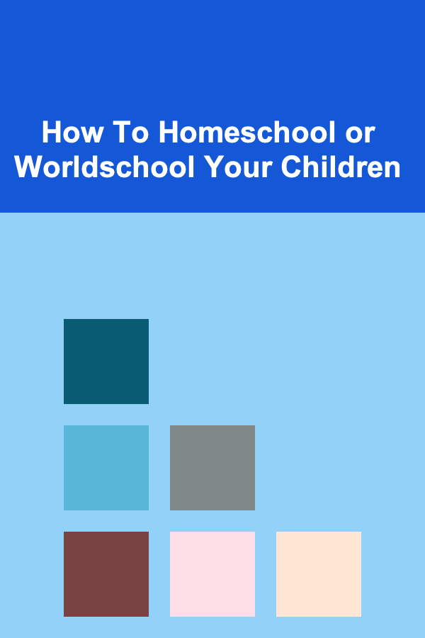 How To Homeschool or Worldschool Your Children