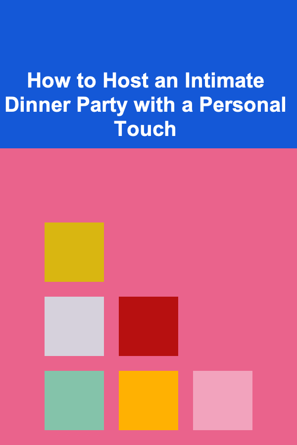 How to Host an Intimate Dinner Party with a Personal Touch