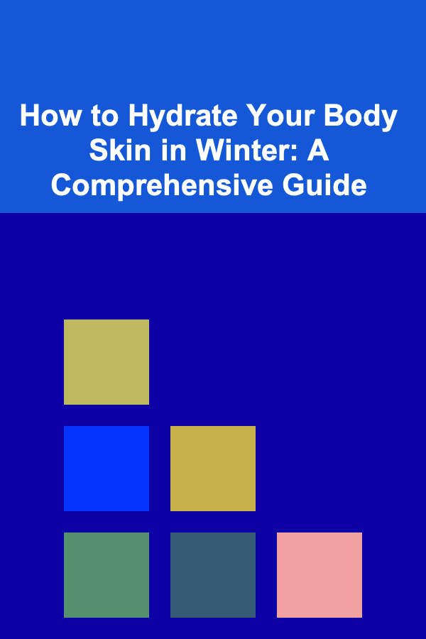 How to Hydrate Your Body Skin in Winter: A Comprehensive Guide