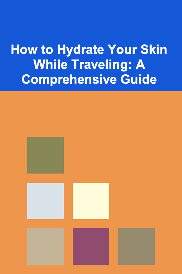 How to Hydrate Your Skin While Traveling: A Comprehensive Guide