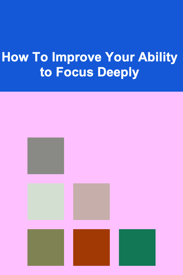 How To Improve Your Ability to Focus Deeply