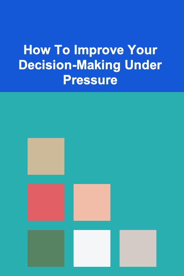 How To Improve Your Decision-Making Under Pressure