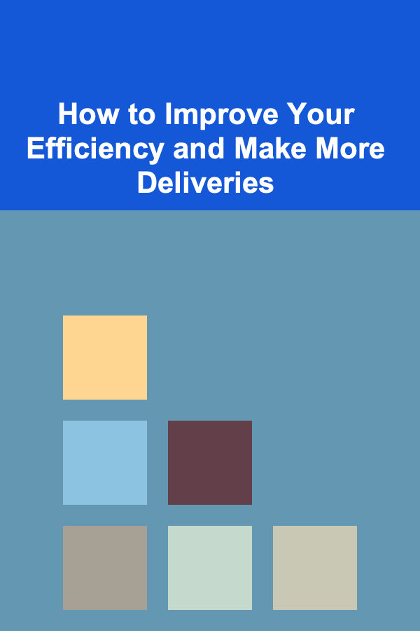 How to Improve Your Efficiency and Make More Deliveries