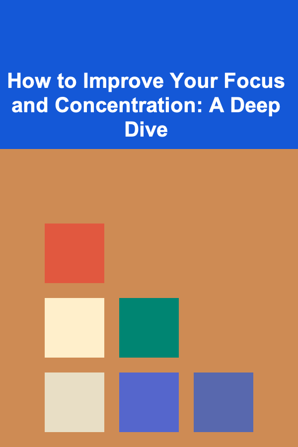 How to Improve Your Focus and Concentration: A Deep Dive