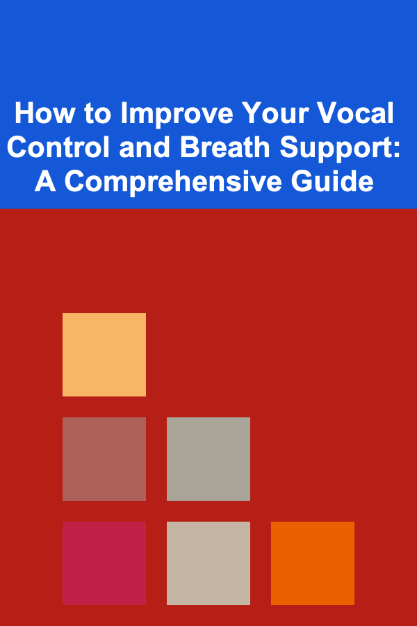 How to Improve Your Vocal Control and Breath Support: A Comprehensive Guide