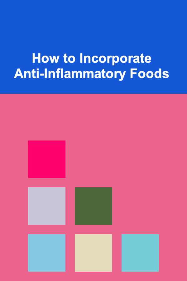 How to Incorporate Anti-Inflammatory Foods
