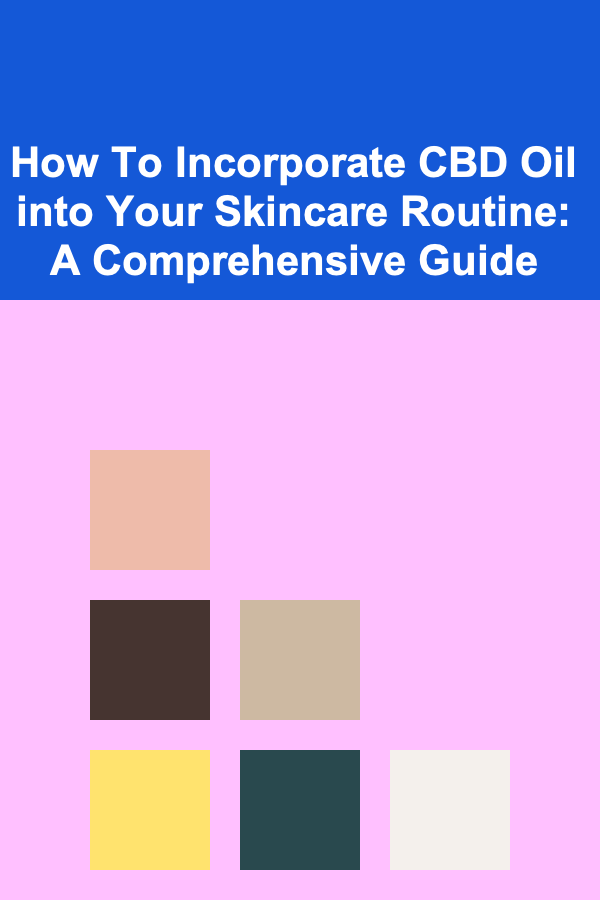 How To Incorporate CBD Oil into Your Skincare Routine: A Comprehensive Guide