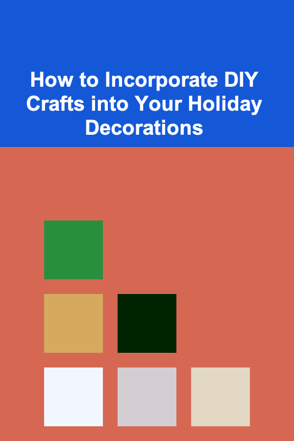 How to Incorporate DIY Crafts into Your Holiday Decorations