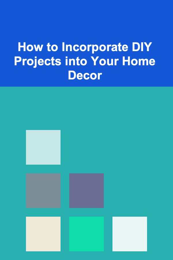 How to Incorporate DIY Projects into Your Home Decor
