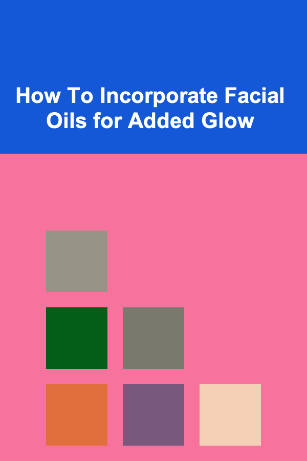How To Incorporate Facial Oils for Added Glow