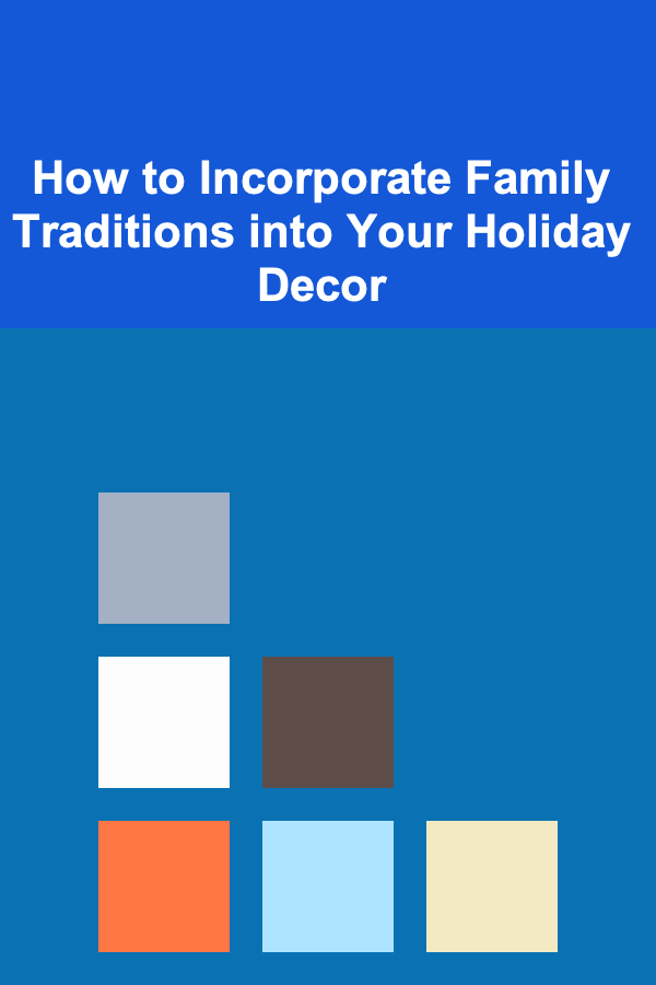 How to Incorporate Family Traditions into Your Holiday Decor