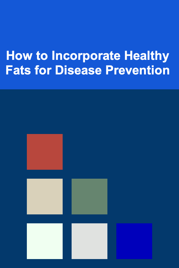 How to Incorporate Healthy Fats for Disease Prevention