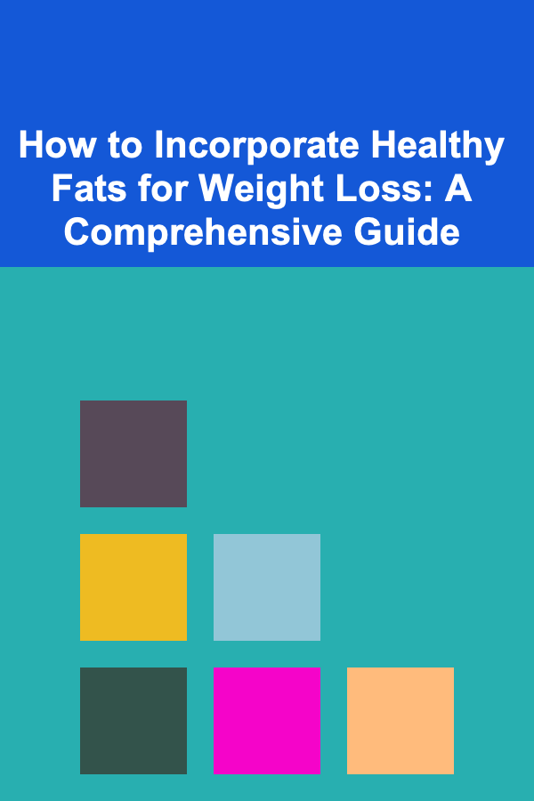 How to Incorporate Healthy Fats for Weight Loss: A Comprehensive Guide