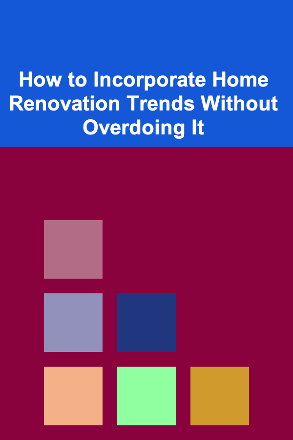 How to Incorporate Home Renovation Trends Without Overdoing It