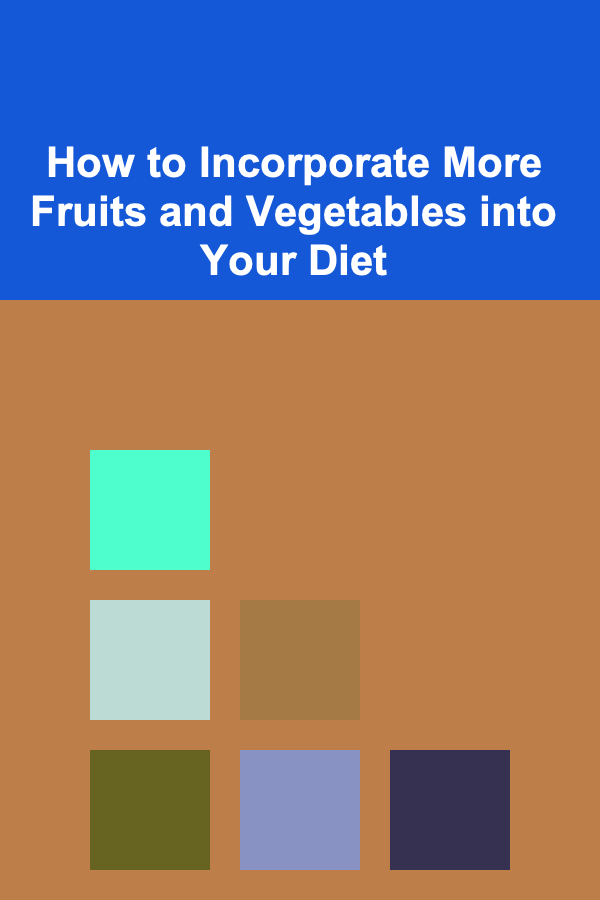 How to Incorporate More Fruits and Vegetables into Your Diet