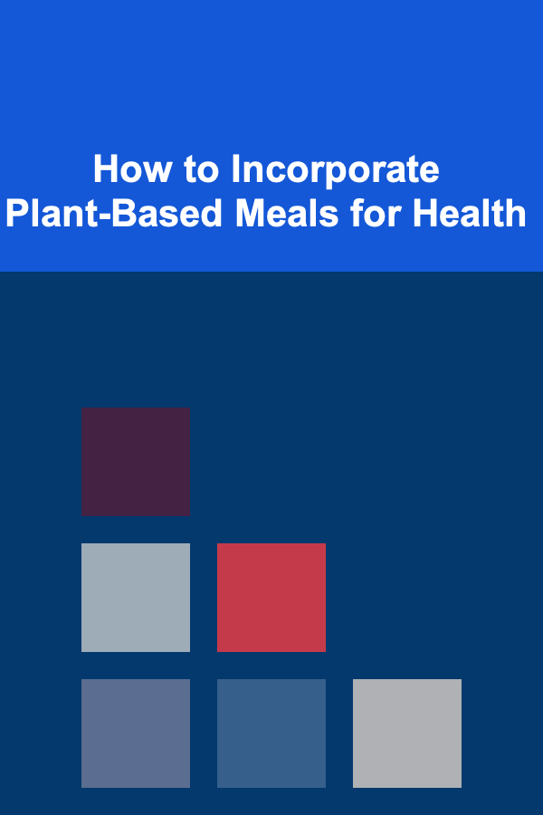 How to Incorporate Plant-Based Meals for Health