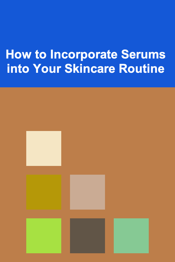 How to Incorporate Serums into Your Skincare Routine