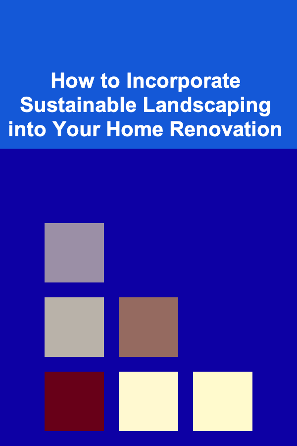 How to Incorporate Sustainable Landscaping into Your Home Renovation