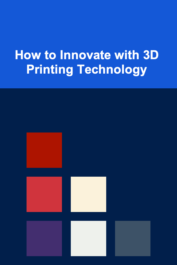 How to Innovate with 3D Printing Technology